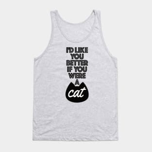 I'd Like You Better If You Were A Cat Tank Top